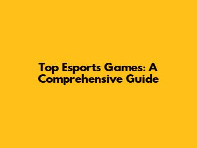 Top Esports Games: A Comprehensive Guide