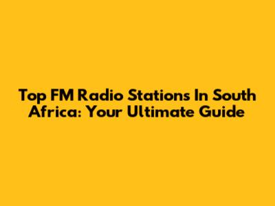 Top FM Radio Stations In South Africa: Your Ultimate Guide