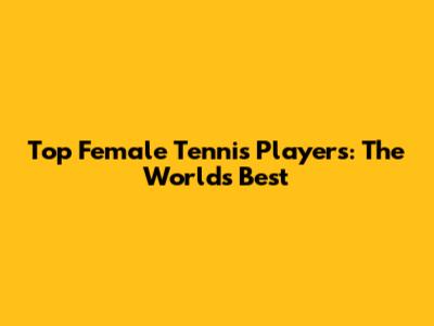 Top Female Tennis Players: The World's Best
