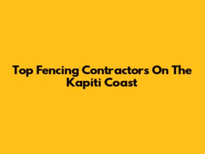 Top Fencing Contractors On The Kapiti Coast