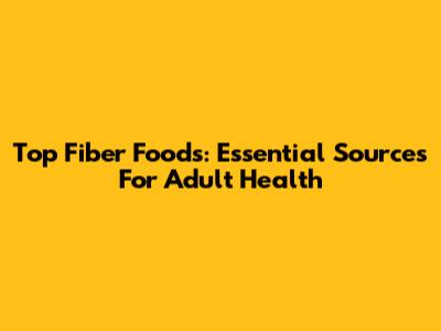 Top Fiber Foods: Essential Sources For Adult Health