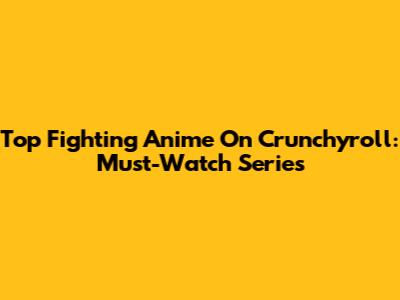 Top Fighting Anime On Crunchyroll: Must-Watch Series