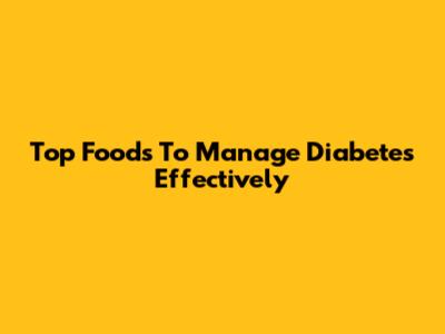 Top Foods To Manage Diabetes Effectively