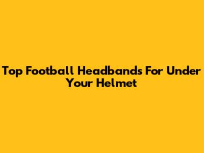 Top Football Headbands For Under Your Helmet