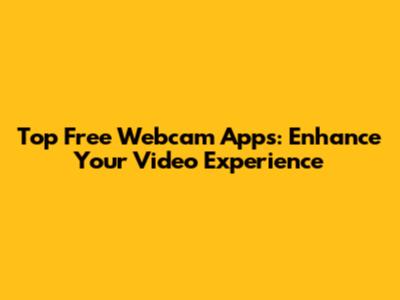Top Free Webcam Apps: Enhance Your Video Experience