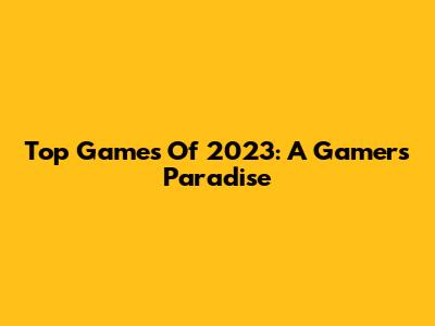 Top Games Of 2023: A Gamer's Paradise
