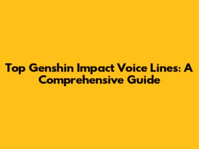 Top Genshin Impact Voice Lines: A Comprehensive Guide