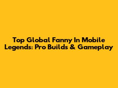 Top Global Fanny In Mobile Legends: Pro Builds & Gameplay