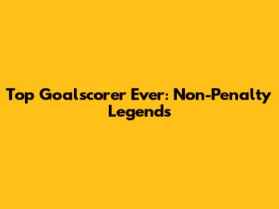 Top Goalscorer Ever: Non-Penalty Legends