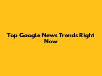 Top Google News Trends Right Now