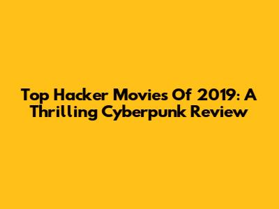 Top Hacker Movies Of 2019: A Thrilling Cyberpunk Review