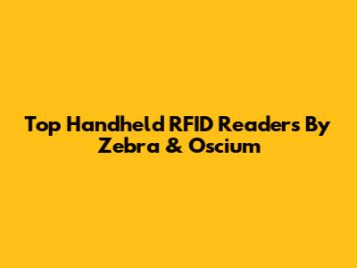 Top Handheld RFID Readers By Zebra & Oscium