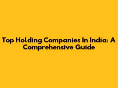 Top Holding Companies In India: A Comprehensive Guide