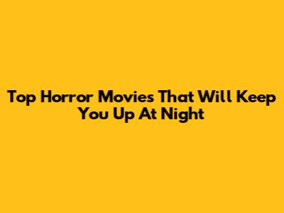 Top Horror Movies That Will Keep You Up At Night