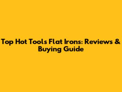 Top Hot Tools Flat Irons: Reviews & Buying Guide