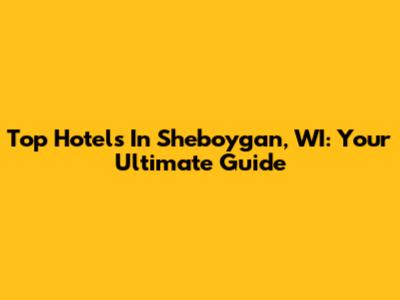 Top Hotels In Sheboygan, WI: Your Ultimate Guide