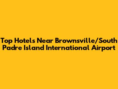 Top Hotels Near Brownsville/South Padre Island International Airport