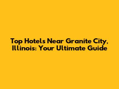 Top Hotels Near Granite City, Illinois: Your Ultimate Guide