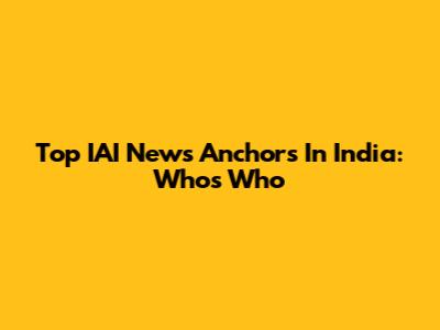 Top IAI News Anchors In India: Who's Who