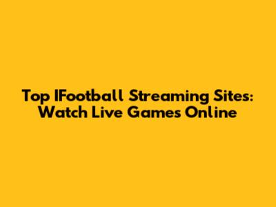 Top IFootball Streaming Sites: Watch Live Games Online