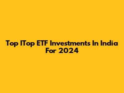 Top ITop ETF Investments In India For 2024