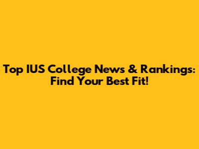 Top IUS College News & Rankings: Find Your Best Fit!