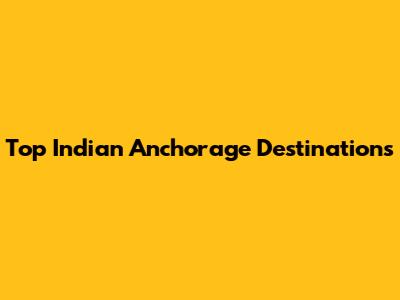 Top Indian Anchorage Destinations