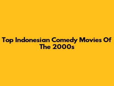 Top Indonesian Comedy Movies Of The 2000s