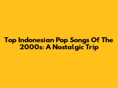 Top Indonesian Pop Songs Of The 2000s: A Nostalgic Trip