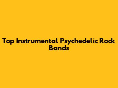 Top Instrumental Psychedelic Rock Bands