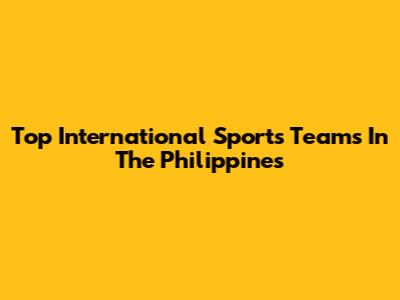 Top International Sports Teams In The Philippines