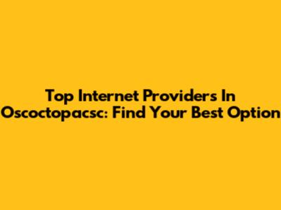 Top Internet Providers In Oscoctopacsc: Find Your Best Option