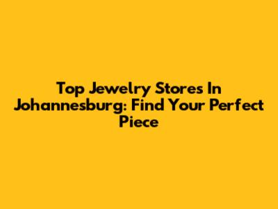 Top Jewelry Stores In Johannesburg: Find Your Perfect Piece