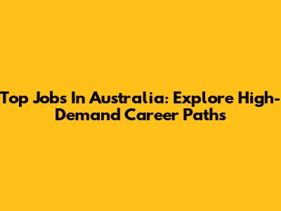 Top Jobs In Australia: Explore High-Demand Career Paths
