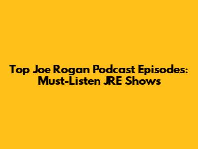 Top Joe Rogan Podcast Episodes: Must-Listen JRE Shows