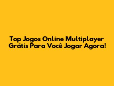 Top Jogos Online Multiplayer Grátis Para Você Jogar Agora!