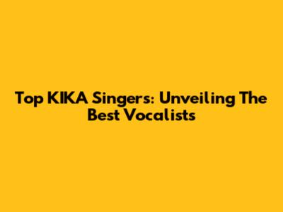 Top KIKA Singers: Unveiling The Best Vocalists