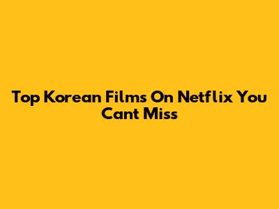 Top Korean Films On Netflix You Can't Miss
