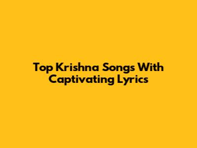Top Krishna Songs With Captivating Lyrics
