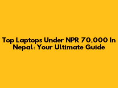 Top Laptops Under NPR 70,000 In Nepal: Your Ultimate Guide