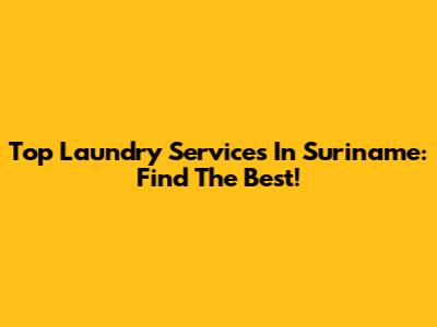 Top Laundry Services In Suriname: Find The Best!