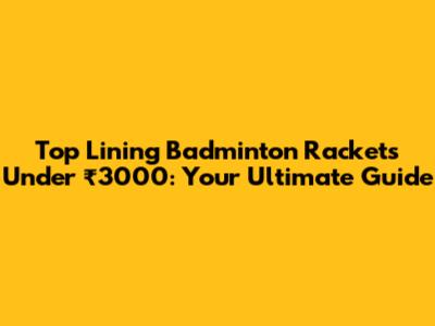 Top Lining Badminton Rackets Under ₹3000: Your Ultimate Guide