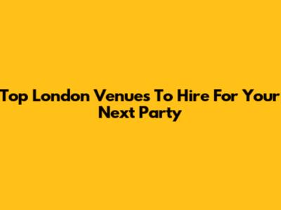 Top London Venues To Hire For Your Next Party