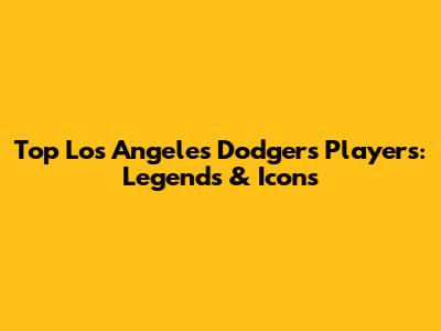 Top Los Angeles Dodgers Players: Legends & Icons