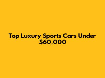 Top Luxury Sports Cars Under $60,000