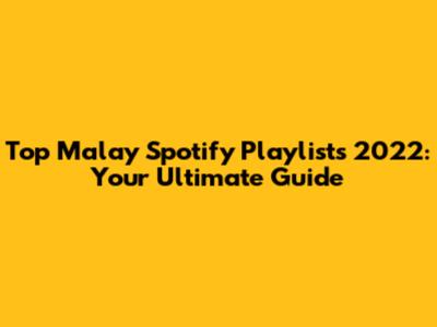 Top Malay Spotify Playlists 2022: Your Ultimate Guide