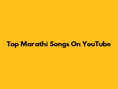 Top Marathi Songs On YouTube