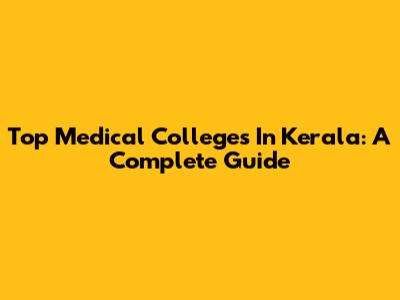 Top Medical Colleges In Kerala: A Complete Guide