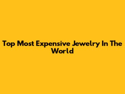 Top Most Expensive Jewelry In The World