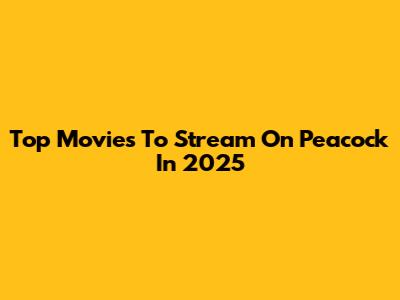 Top Movies To Stream On Peacock In 2025